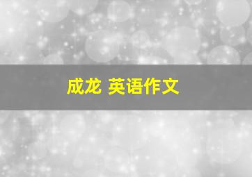 成龙 英语作文